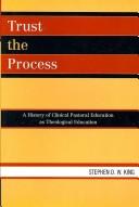 Cover of: Trust the process: a history of clinical pastoral education as theological education