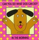 Cover of: Can You Do What Dog Can Do?: In the Morning