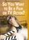 Cover of: So You Want to Be a Film or TV Actor? (Careers in Film and Television)