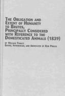Cover of: The Obligation and Extent of Humanity to Brutes: Principally Considered With Reference to Domesticated Animals (1839 (Mellen Animal Rights Library Series. Historical List, V. 11)