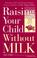 Cover of: Raising your child without milk