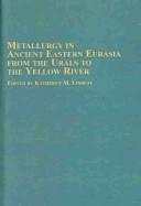 Cover of: Metallurgy in Ancient Eastern Eurasia from the Urals to the Yellow River (Chinese Studies, V. 31)
