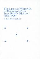 The life and writings of Honduran poet Juan Ramón Molina (1875-1908) by Juan R. Molina, John Mitchell Hall