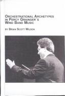 Cover of: Orchestrational Archetypes in Percy Grainger's Wind Band Music (Studies in the History and Interpretation of Music) by Brian Scott Wilson, Brian Scott Wilson