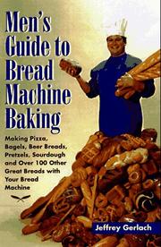 Cover of: Men's guide to bread machine baking: making pizza, bagels, beer bread, pretzels, sourdough, and over 100 other great breads with your bread machine