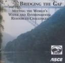 Cover of: Bridging the Gap: Meeting the World's Water and Environmental Resources Challenges
