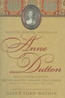 Cover of: Selected Spiritual Writings Of Anne Dutton: Eighteenth-century, British-Baptist, Woman Theologian; Discourses, Poetry, Hymns, Memoir (Baptists History, Literature, Theology, Hymns)