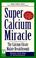 Cover of: Super calcium miracle