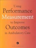 Cover of: Using Performance Measurement To Improve Outcomes In Ambulatory Care