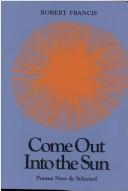 Cover of: Come Out into the Sun Poems New and Selected by Robert Francis