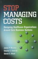 Cover of: Stop Managing Costs: Designing Healthcare Organizations Around Core Business Systems