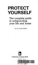 Cover of: Protect yourself: The complete guide to safeguarding your life and home