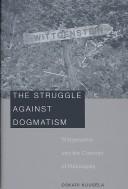 Cover of: The Struggle against Dogmatism: Wittgenstein and the Concept of Philosophy
