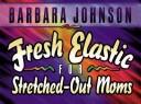 Cover of: Fresh Elastic for Stretched Out Moms by Barbara Johnson, Barbara Johnson