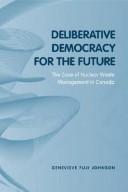 Cover of: Deliberative democracy for the future: the case of nuclear waste management in Canada
