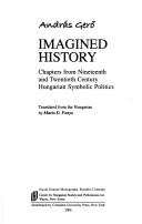 Cover of: Imagined history: chapters from nineteenth and twentieth century Hungarian symbolic politics