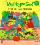 Cover of: Thank You God for All My Friends (Thank You God Lift-A-Flap)