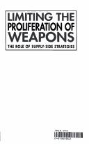 Cover of: Limiting the Proliferation of Weapons: The Role of Supply-Side Strategies