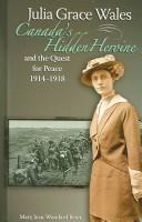 Cover of: Julia Grace Wales: Canada's Hidden Heroine And Quest for Peace 1914-1918