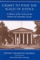 Cover of: Calmly to Poise the Scales of Justice: A History of the Courts of the District of Columbia Circuit