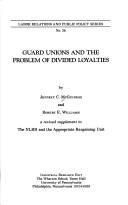 Cover of: Guard Unions and the Problem of Divided Loyalties: Supplement to the Nlrb and the Appropriate Bargaining Unit (Labor Relations and Public Policy Series,)