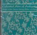 Cover of: Celestial Airs of Antiquity: Music of the Seven-String Zither of China (Recent Researches in the Oral Traditions of Music Series Vol Rr05)