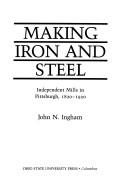 Cover of: Making iron and steel: independent mills in Pittsburgh, 1820-1920