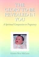 Cover of: The glory to be revealed in you: a spiritual companion to pregnancy