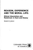 Cover of: Reason, Experience and the Moral Life: Ethical Absolutism and Relativism in Kant and Dewey (250P)