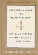 Cover of: Clearing a Space for Human Action: Ethical Ontology in the Theology of Karl Barth
