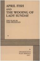 Cover of: April Fish and The Wooing of Lady Sunday. by Ted Pezzulo