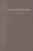 From revolutionaries to citizens by Miller, Paul B., Paul B. Miller , Paul B. Miller