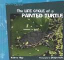 Cover of: The Life Cycle of a Painted Turtle (Hipp, Andrew. Life Cycles Library.) by Andrew Hipp