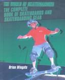 Cover of: The Complete Book of Skateboards and Skateboarding Gear (The World of Skateboarding)