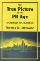 Cover of: The True Picture in the PR Age: A Casebook for Journalists
