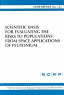 Cover of: Scientific Basis for Evaluating the Risks to Populations from Space Applications of Plutonium: Recommendations of the National Council on Radiation Protection and Measurements (Ncrp Report, No. 131.)