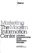 Cover of: Marketing the modern information center: A guide to intrapreneurship for the information manager