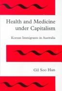 Cover of: Health and Medicine Under Capitalism: Korean Immigrants in Australia
