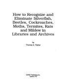 Cover of: How to Recognize and Eliminate Silverfish, Beetles, Cockroaches, Moths, Termites, Rats, and Mildew in Libraries and Archives