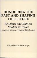 Cover of: Honouring the past and shaping the future: religious and biblical studies in Wales ; essays in honour of Gareth Lloyd Jones