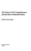 Cover of: The Future of UK Industrial Competitiveness and the Role of Industrial Policy (PSI Research Report)
