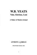 Cover of: W.B. Yeats: Vain, Glorious, Lout by Anthony J. Jordan