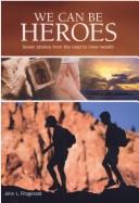 Cover of: We Can be Heroes : Seven Stories from the Road to Inner Wealth : Inner Wealth is About Finding Your Passion and Purpose in Life. Living Beyond the Ordinary and Making a Difference in the World - One Small Step at a Time, if That's What it Takes.