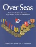 Cover of: Over Seas: U.S. Army Maritime Operations, 1898 Through the Fall of the Philippines