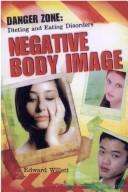 Cover of: Negative Body Image (Danger Zone: Dieting and Eating Disorders) by Edward Willet