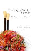 Cover of: The Joy of Soulful Knitting: Reflections on the Art of the Craft