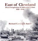 Cover of: East of Cleveland: Moral Imagination in Industrial Culture 1820-1940
