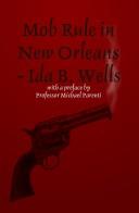 Cover of: Mob Rule in New Orleans with an Introduction by Michael Parenti by Ida B. Wells-Barnett, Will Jonson, Irvine Garland Penn, T. Thomas Fortune, Ida B. Wells-Barnett