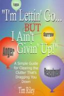 Cover of: I'm Lettin' Go... But I Ain't Givin' Up: A Simple Guide for Clearing the Clutter That's Dragging You Down