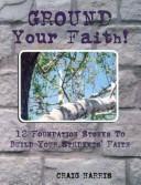 Cover of: Ground Your Faith!: 12 Foundation Stones to Build Your Student's Faith
